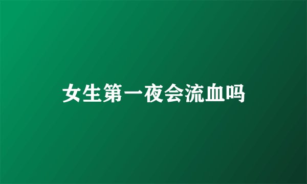 女生第一夜会流血吗