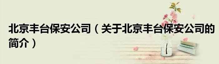 北京丰台保安公司（关于北京丰台保安公司的简介）