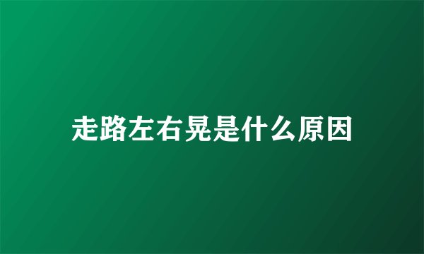走路左右晃是什么原因