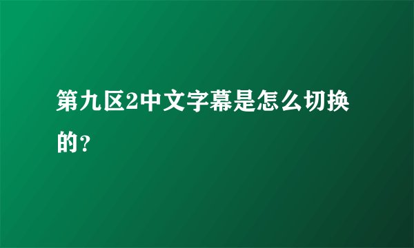 第九区2中文字幕是怎么切换的？