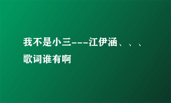 我不是小三---江伊涵、、、歌词谁有啊
