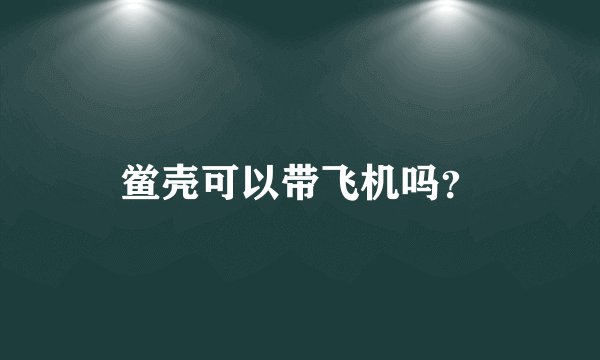 鲎壳可以带飞机吗？
