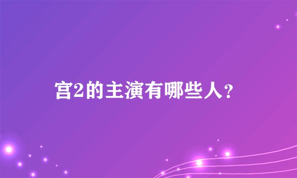 宫2的主演有哪些人？