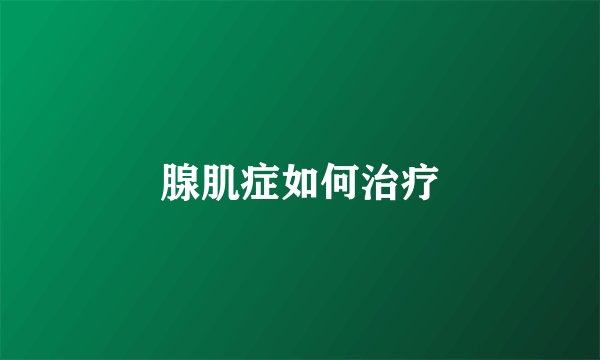 腺肌症如何治疗