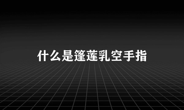 什么是篷莲乳空手指