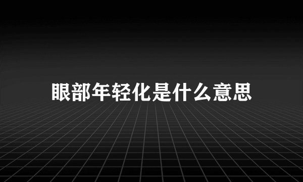 眼部年轻化是什么意思