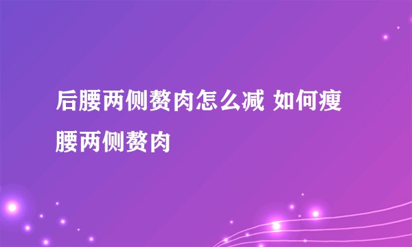 后腰两侧赘肉怎么减 如何瘦腰两侧赘肉