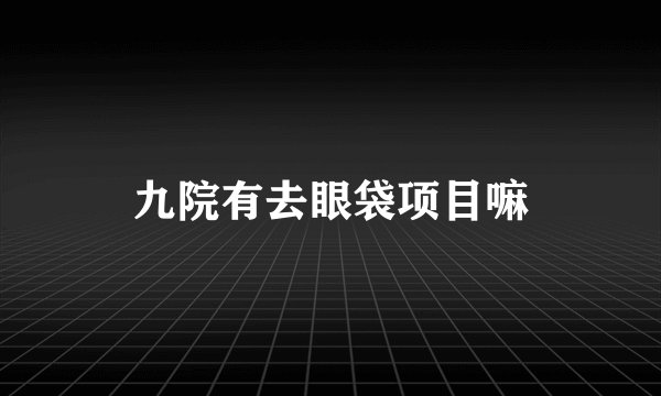 九院有去眼袋项目嘛