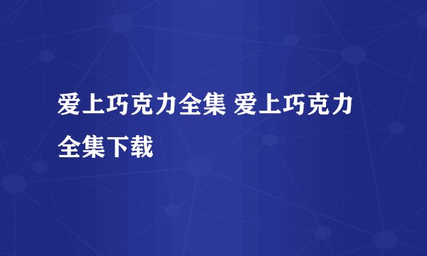 爱上巧克力全集 爱上巧克力全集下载