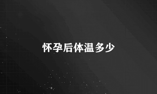 怀孕后体温多少