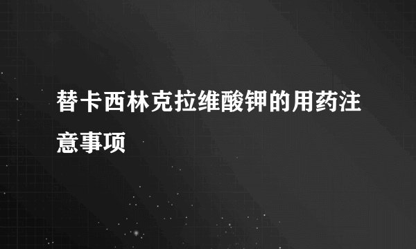 替卡西林克拉维酸钾的用药注意事项