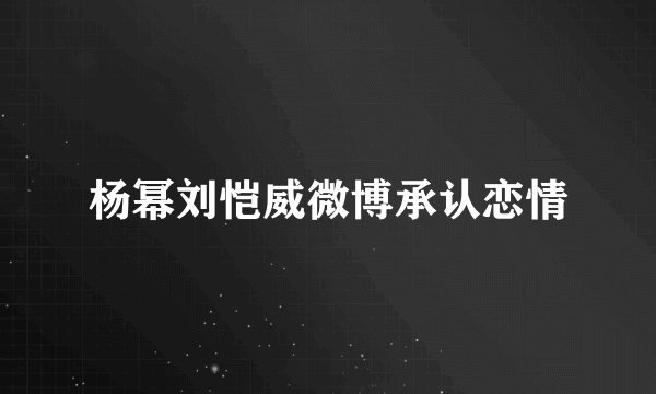 杨幂刘恺威微博承认恋情