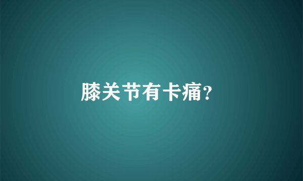 膝关节有卡痛？