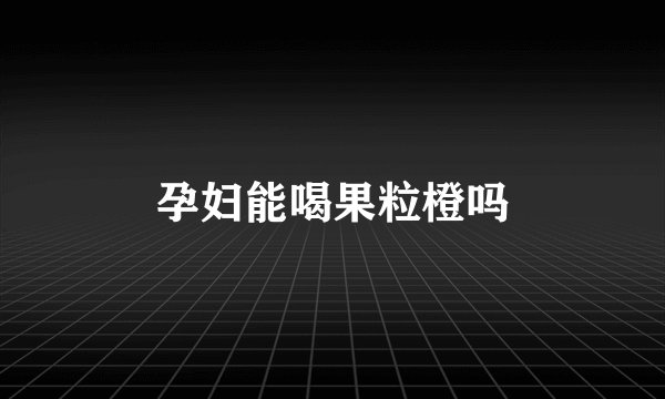 孕妇能喝果粒橙吗