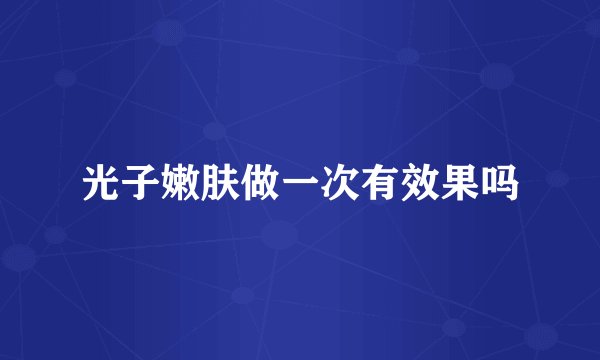 光子嫩肤做一次有效果吗