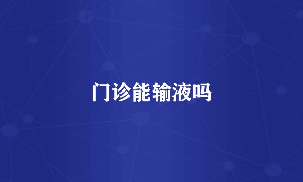 门诊能输液吗
