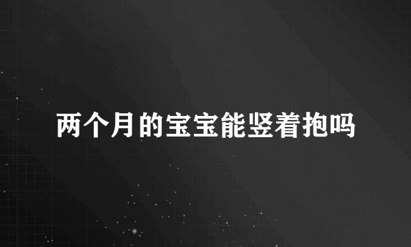 两个月的宝宝能竖着抱吗