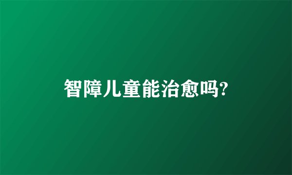 智障儿童能治愈吗?