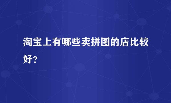 淘宝上有哪些卖拼图的店比较好？
