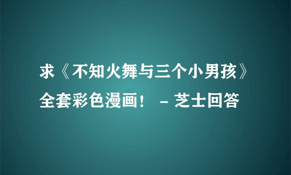 求《不知火舞与三个小男孩》全套彩色漫画！ - 芝士回答