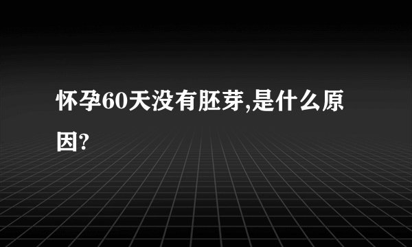 怀孕60天没有胚芽,是什么原因?