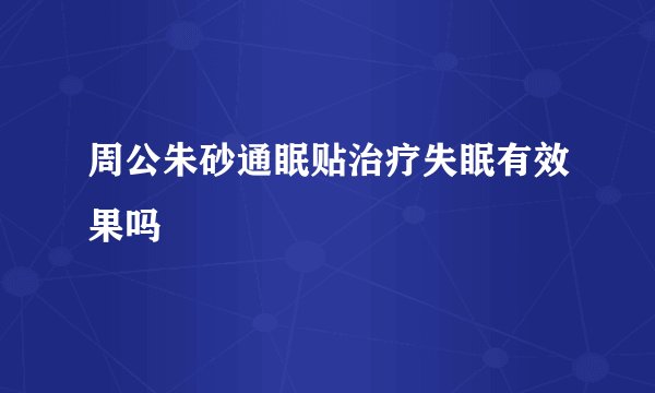 周公朱砂通眠贴治疗失眠有效果吗