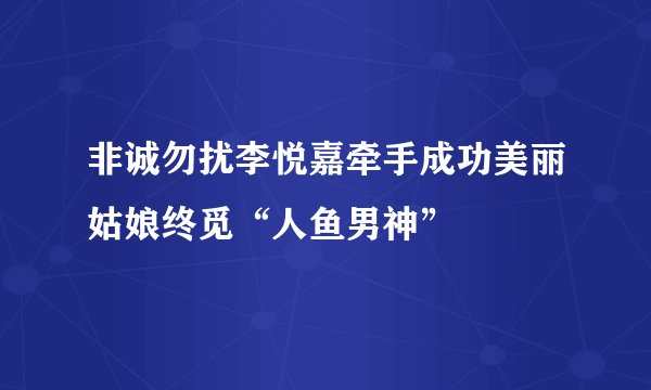 非诚勿扰李悦嘉牵手成功美丽姑娘终觅“人鱼男神”