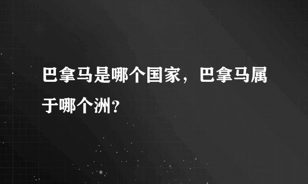 巴拿马是哪个国家，巴拿马属于哪个洲？