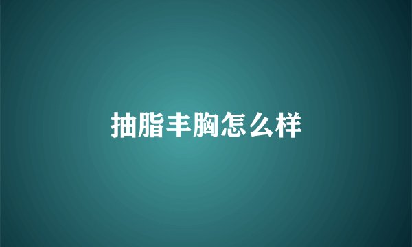 抽脂丰胸怎么样