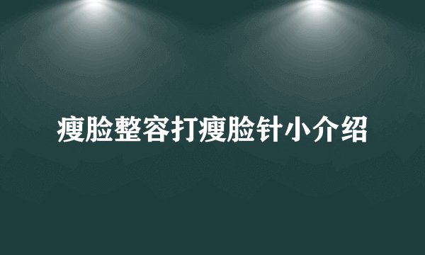 瘦脸整容打瘦脸针小介绍