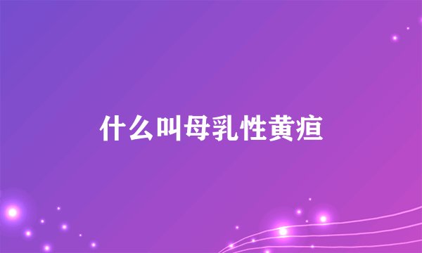 什么叫母乳性黄疸