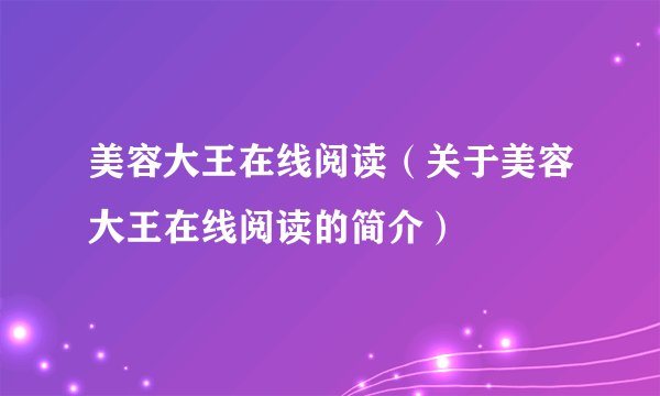 美容大王在线阅读（关于美容大王在线阅读的简介）
