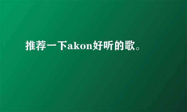推荐一下akon好听的歌。