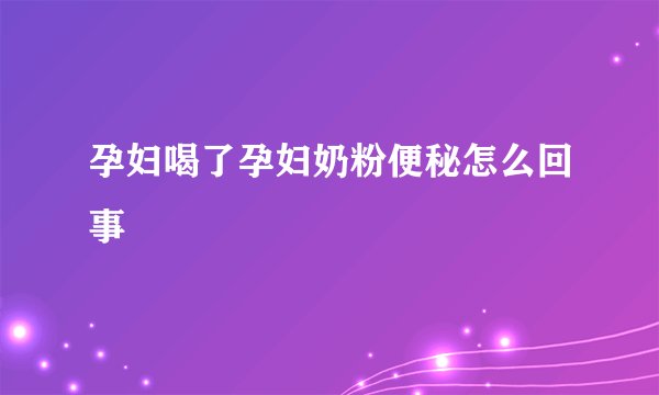 孕妇喝了孕妇奶粉便秘怎么回事