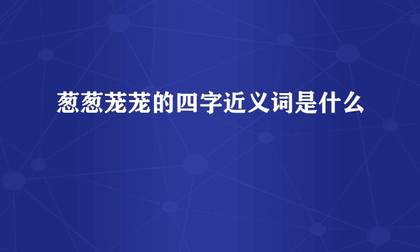 葱葱茏茏的四字近义词是什么