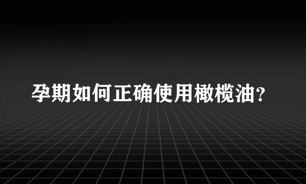 孕期如何正确使用橄榄油？