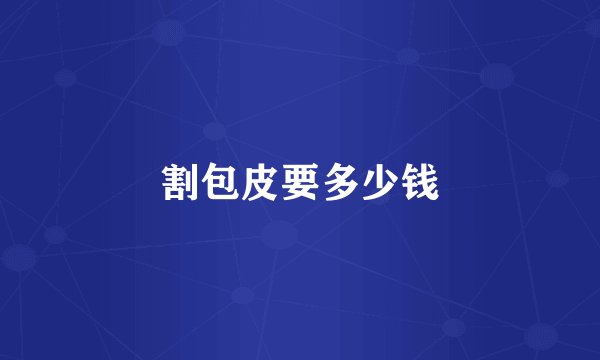 割包皮要多少钱