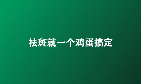 祛斑就一个鸡蛋搞定