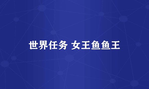 世界任务 女王鱼鱼王