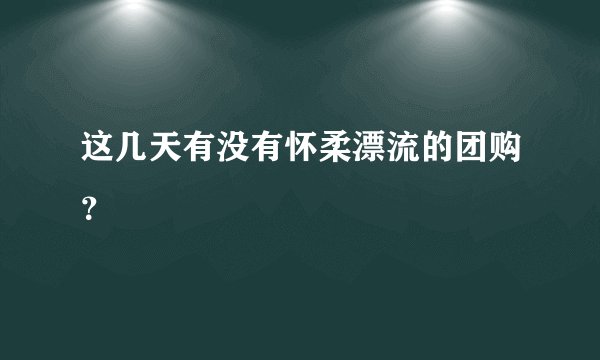 这几天有没有怀柔漂流的团购？