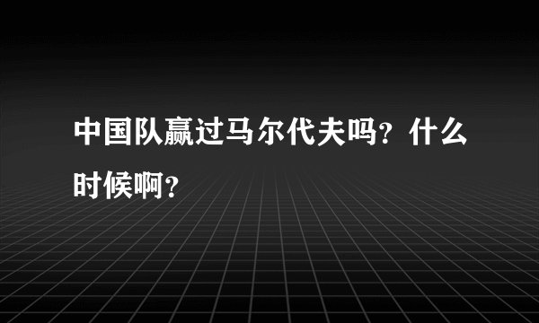 中国队赢过马尔代夫吗？什么时候啊？