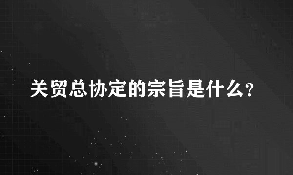 关贸总协定的宗旨是什么？