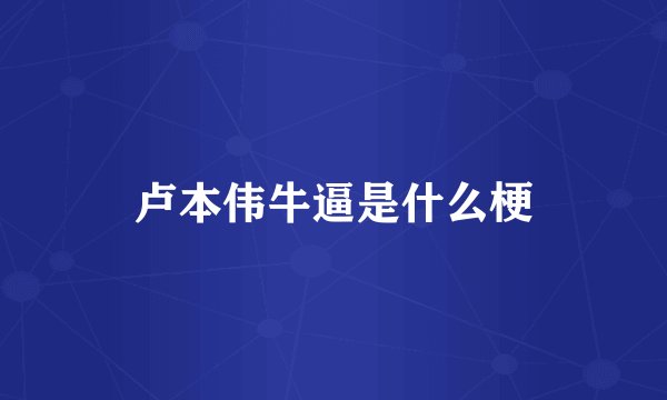 卢本伟牛逼是什么梗