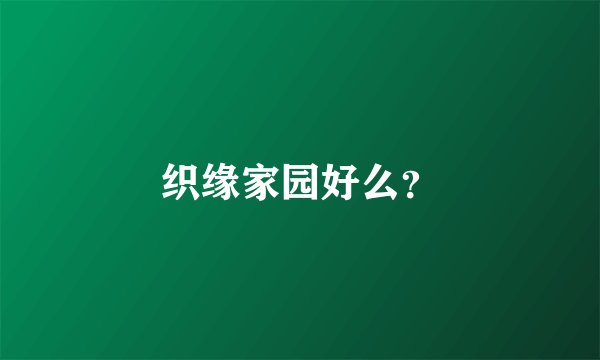 织缘家园好么？