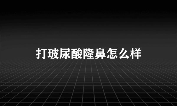 打玻尿酸隆鼻怎么样