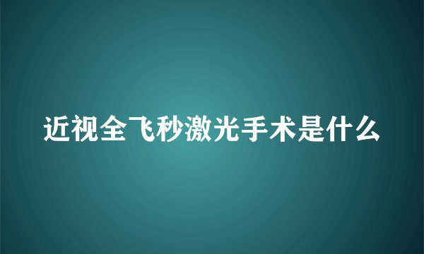 近视全飞秒激光手术是什么