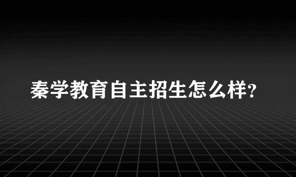 秦学教育自主招生怎么样？