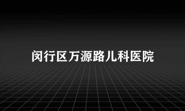 闵行区万源路儿科医院