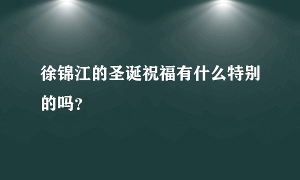 徐锦江的圣诞祝福有什么特别的吗？