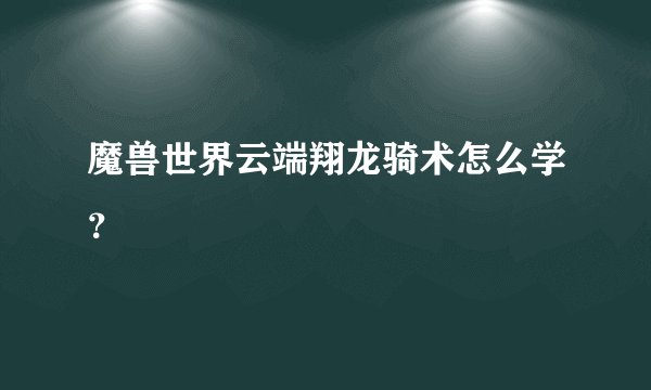 魔兽世界云端翔龙骑术怎么学？